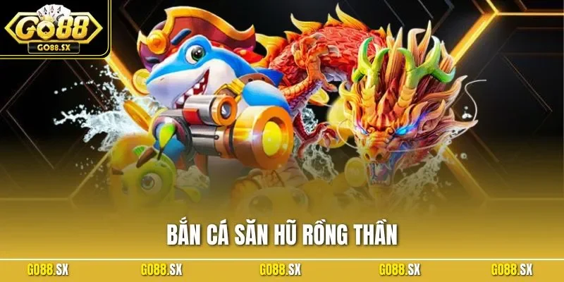 Bắn Cá Săn Hũ Rồng Thần - Game Đỉnh Cao Phải Thử Tại GO88